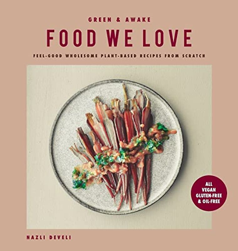 GREEN AND AWAKE FOOD WE LOVE: Feel-Good Wholesome Plant-Based Recipes from Scratch: All Vegan, Gluten-Free & Oil-Free