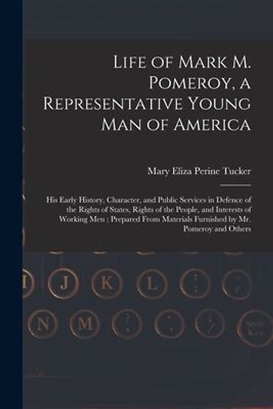 Life of Mark M. Pomeroy, a Representative Young Man of America: His Early History, Character, and Public Services in Defence of the Rights of States,