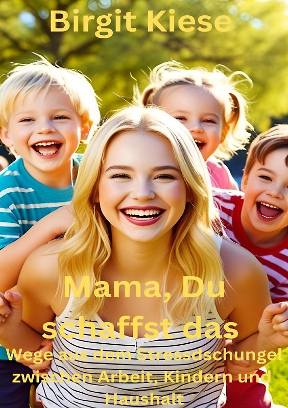 Mama, Du schaffst das : Wege aus dem Stressdschungel zwischen Arbeit, Kinderm und Haushalt