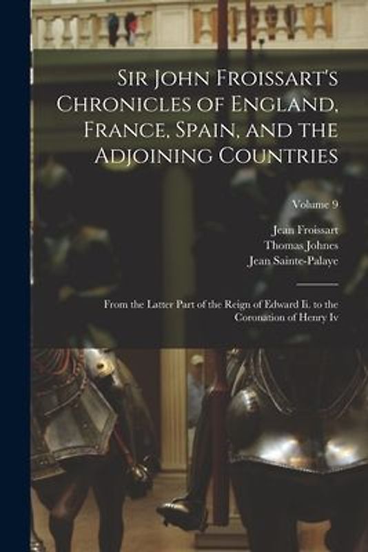 Sir John Froissart's Chronicles of England, France, Spain, and the Adjoining Countries: From the Latter Part of the Reign of Edward Ii. to the Coronat