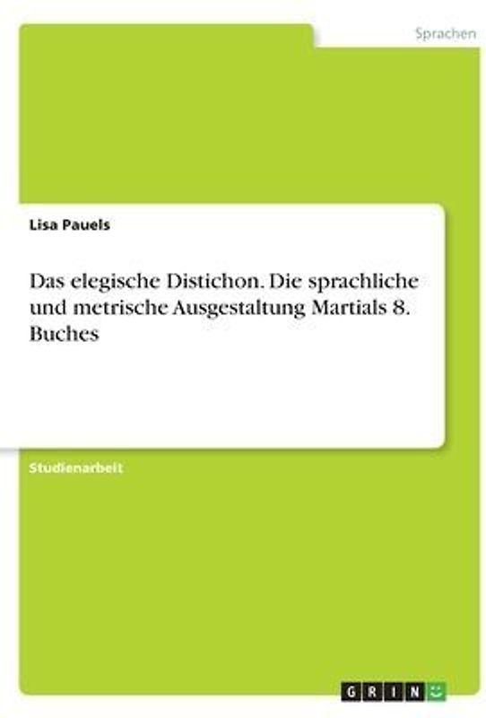 Das elegische Distichon. Die sprachliche und metrische Ausgestaltung Martials 8. Buches