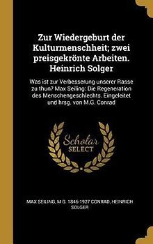Zur Wiedergeburt Der Kulturmenschheit; Zwei Preisgekrönte Arbeiten. Heinrich Solger: Was Ist Zur Verbesserung Unserer Rasse Zu Thun? Max Seiling: Die