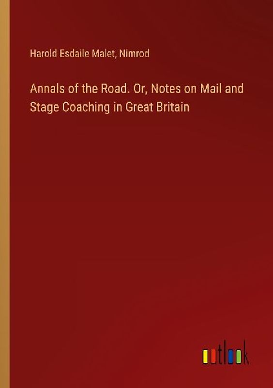 Annals of the Road. Or, Notes on Mail and Stage Coaching in Great Britain