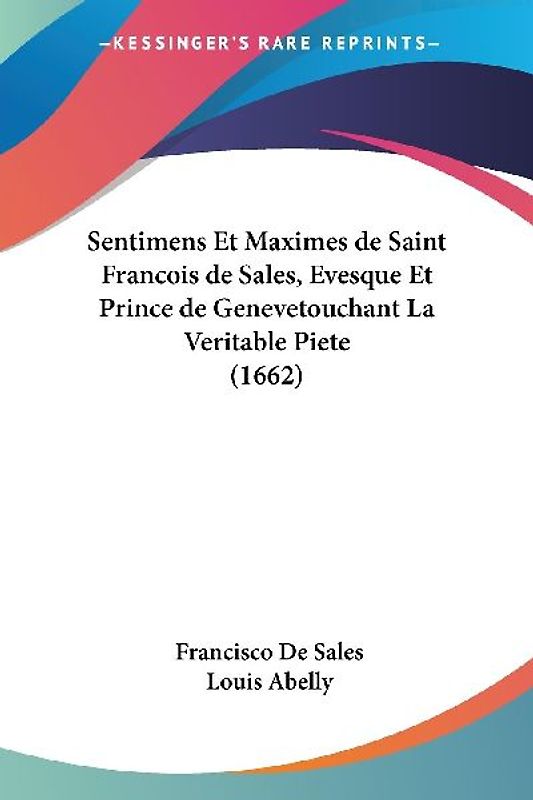 Sentimens Et Maximes de Saint Francois de Sales, Evesque Et Prince de Genevetouchant La Veritable Piete (1662)