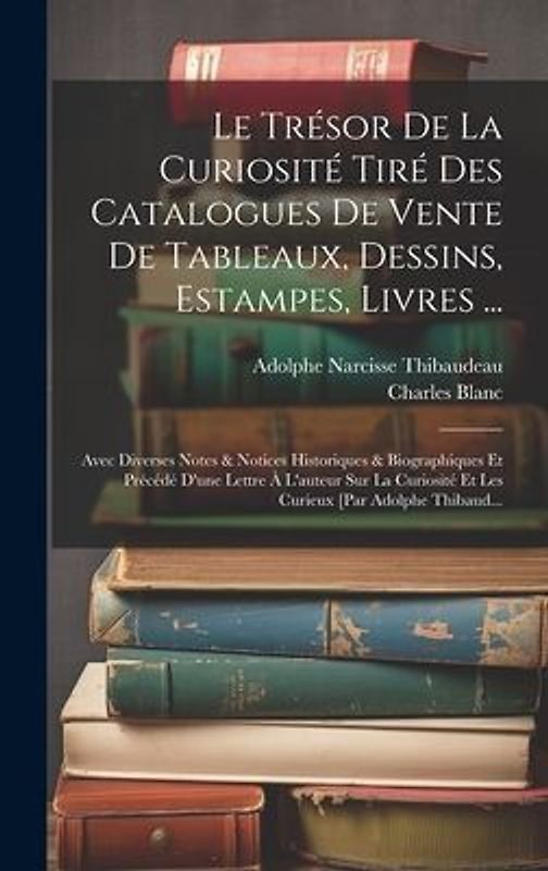 Le Trésor De La Curiosité Tiré Des Catalogues De Vente De Tableaux, Dessins, Estampes, Livres ...: Avec Diverses Notes & Notices Historiques & Biograp