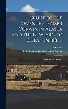 Cruise of the Revenue Steamer Corwin in Alaska and the N. W. Arctic Ocean in 1881 ...