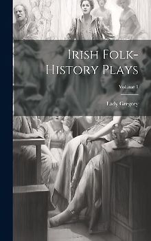 Irish Folk-history Plays; Volume 1