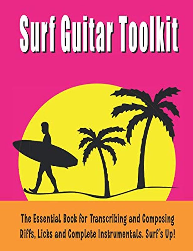 Surf Guitar Toolkit: The essential book for transcribing and composing riffs, licks and complete instrumentals. Surf’s Up!