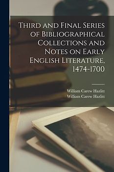 Third and Final Series of Bibliographical Collections and Notes on Early English Literature, 1474-1700