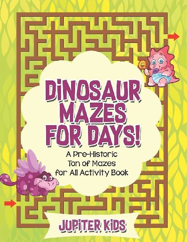Dinosaur Mazes for Days! A Pre-Historic Ton of Mazes for All Activity Book