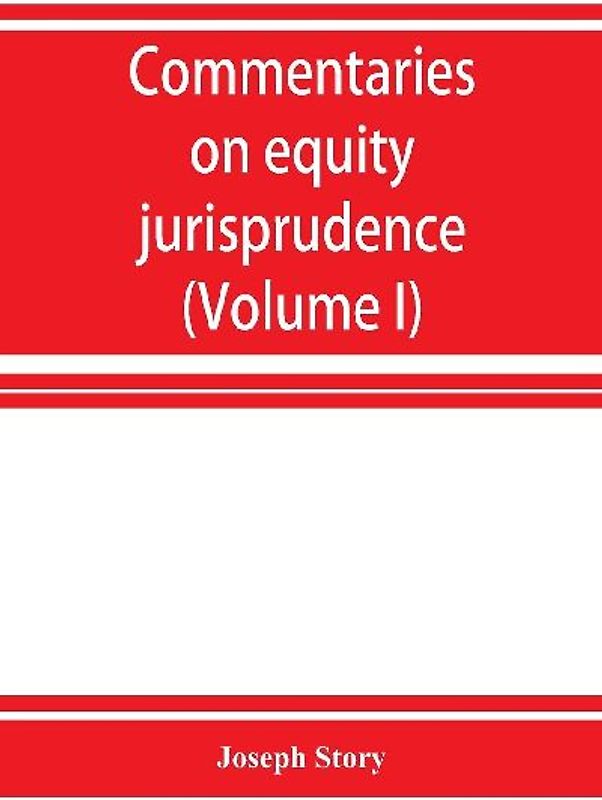 Commentaries on equity jurisprudence as administered in England and America (Volume I)