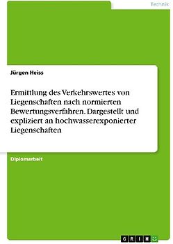 Ermittlung des Verkehrswertes von Liegenschaften nach normierten Bewertungsverfahren. Dargestellt und expliziert an hochwasserexponierter Liegenschaften