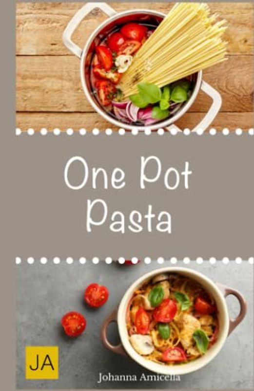 One Pot Pasta: Leckere und einfache Pasta-Gerichte aus einem Topf