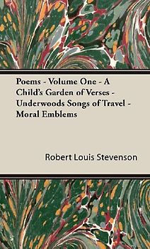 Poems - Volume One - A Child's Garden of Verses - Underwoods Songs of Travel - Moral Emblems