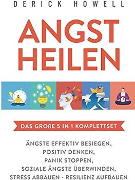 Angst heilen - Das große 5 in 1 Komplettset: Ängste effektiv besiegen | Positiv denken | Panik stoppen | Soziale Ängste überwinden | Stress abbauen - Resilienz aufbauen