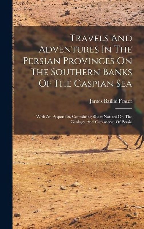 Travels And Adventures In The Persian Provinces On The Southern Banks Of The Caspian Sea