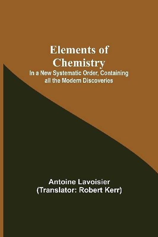 Elements of Chemistry; In a New Systematic Order, Containing all the Modern Discoveries