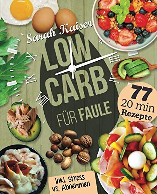 Low Carb für Faule: Das Kochbuch für Beschäftigte und Faule - 77 leckere 20 Minuten-Rezepte und wertvolle Tipps zum Zeit sparen für ein unkompliziertes Abnehmen