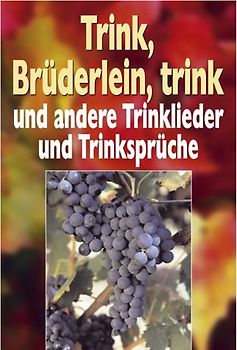Trink, Brüderlein, trink und andere Trinklieder und Trinksprüche