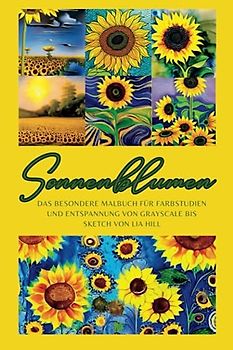 Sonnenblumen: Das besondere Malbuch für Farbstudien und Entspannung von Grayscale bis Sketch
