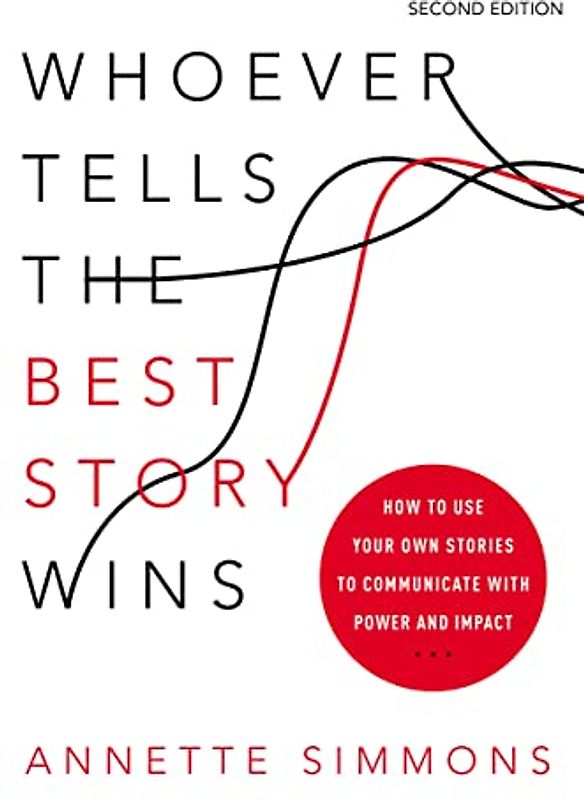 Whoever Tells the Best Story Wins: How to Use Your Own Stories to Communicate with Power and Impact