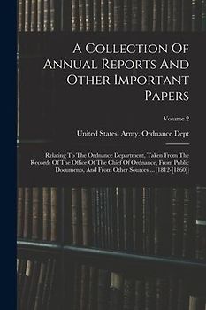A Collection Of Annual Reports And Other Important Papers: Relating To The Ordnance Department, Taken From The Records Of The Office Of The Chief Of O