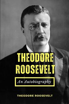 Theodore Roosevelt: An Autobiography