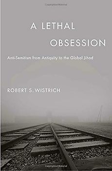 A Lethal Obsession: Anti-Semitism from Antiquity to the Global Jihad