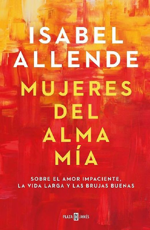 Mujeres del alma mia: Sobre el amor impaciente, la vida larga y las brujas buenas (Obras diversas)