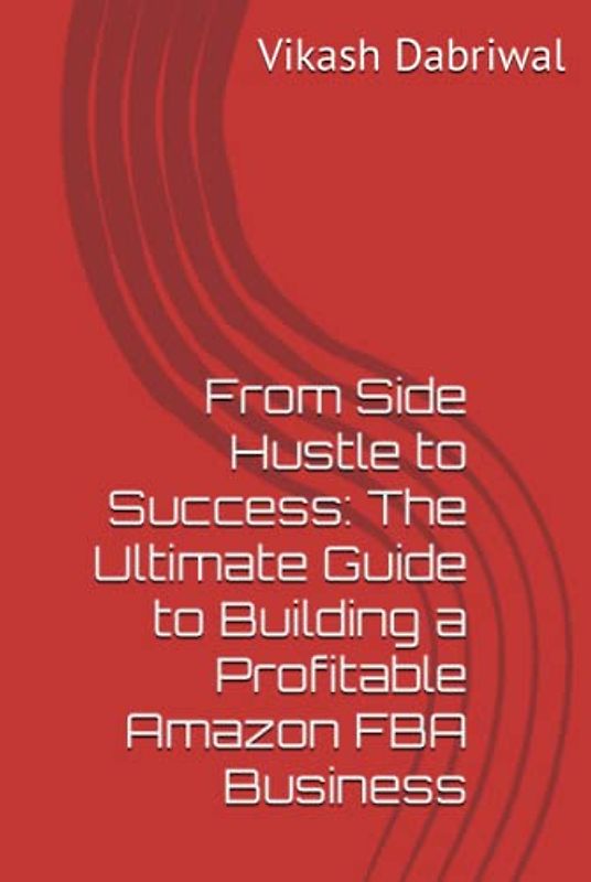 From Side Hustle to Success: The Ultimate Guide to Building a Profitable Amazon FBA Business