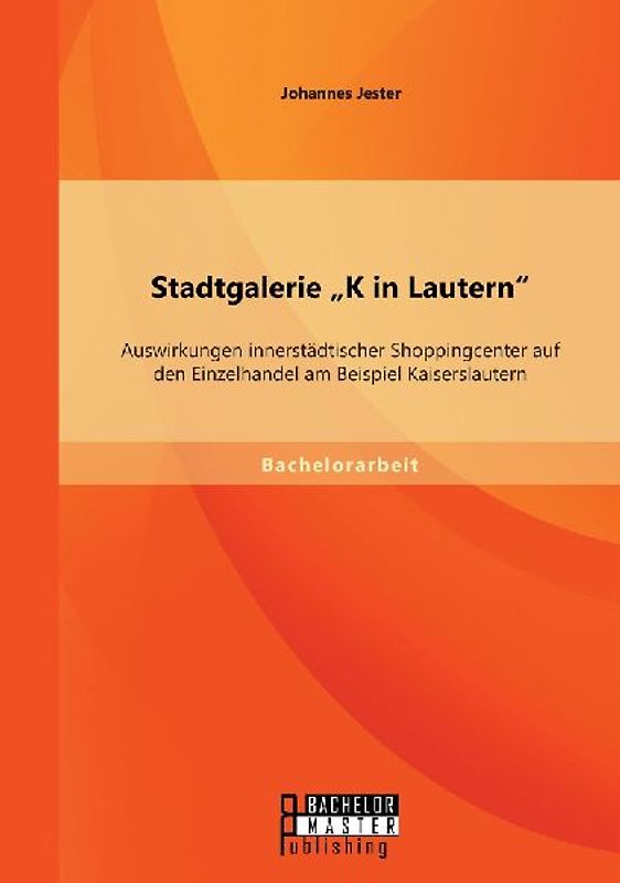 Stadtgalerie "K in Lautern": Auswirkungen innerstädtischer Shoppingcenter auf den Einzelhandel am Beispiel Kaiserslautern