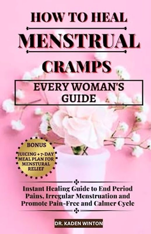 How to Heal Menstrual Cramps: Instant Healing Guide to End Period Pains, Irregular Menstruation and Promote Pain-Free and Calmer Cycle