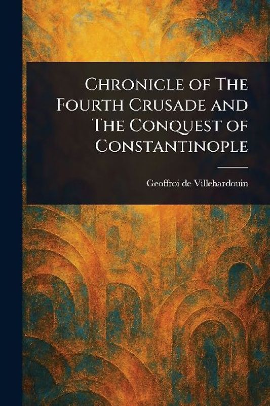Chronicle of The Fourth Crusade and The Conquest of Constantinople