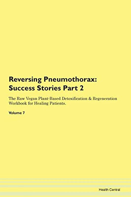 Reversing Pneumothorax: Testimonials for Hope. From Patients with Different Diseases Part 2 The Raw Vegan Plant-Based Detoxification & Regeneration Workbook for Healing Patients. Volume 7