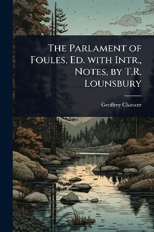 The Parlament of Foules, Ed. with Intr., Notes, by T.R. Lounsbury