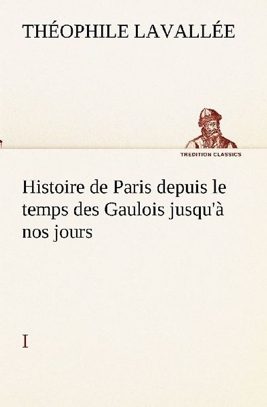 Histoire de Paris depuis le temps des Gaulois jusqu'à nos jours - I