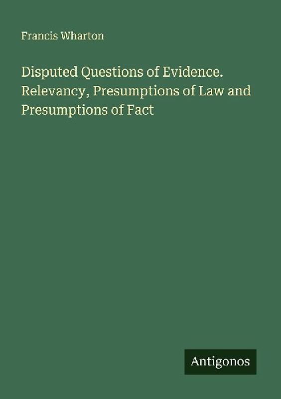 Disputed Questions of Evidence. Relevancy, Presumptions of Law and Presumptions of Fact