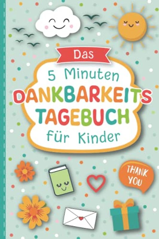 Das 5 Minuten Dankbarkeitstagebuch für Kinder: Spielerisches Lernen von Dankbarkeit und Achtsamkeit für eine positive Einstellung und mehr Zufriedenheit | DIN A5 Tagebuch zum Ausfüllen mit 130 Seiten