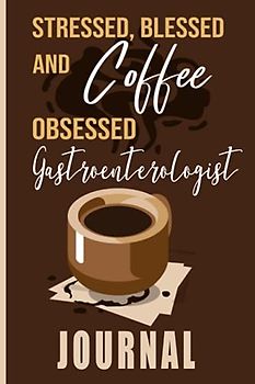 Stressed, Blessed and Coffee Obsessed Gastroenterologist Journal: Coffee Themed cover art gift for Gastroenterologist for writing, diary or work