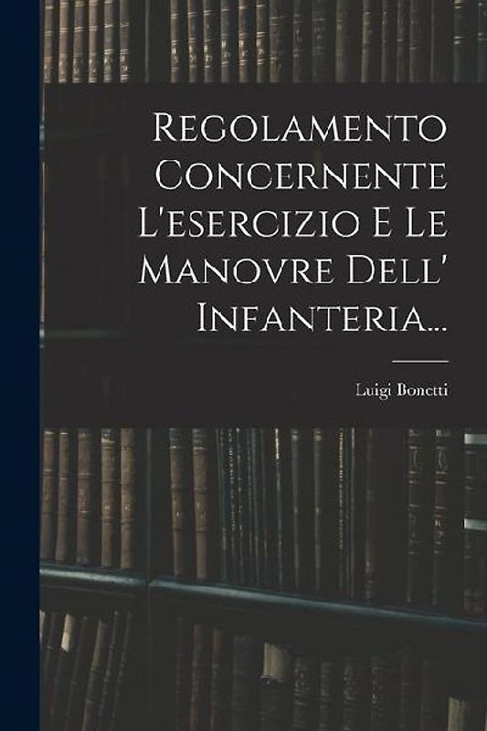 Regolamento Concernente L'esercizio E Le Manovre Dell' Infanteria...