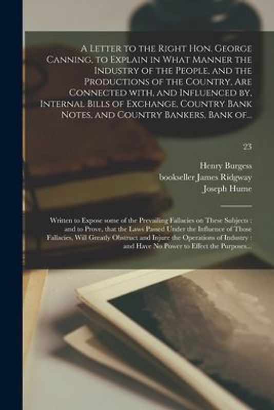 A Letter to the Right Hon. George Canning, to Explain in What Manner the Industry of the People, and the Productions of the Country, Are Connected Wit