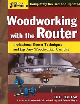 Woodworking with the Router: Professional Router Techniques and Jigs Any Woodworker Can Use (American Woodworker) - Hylton, Bill