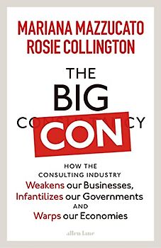 The Big Con: How the Consulting Industry Weakens our Businesses, Infantilizes our Governments and Warps our Economies