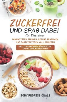 Zuckerfrei und Spaß dabei für Einsteiger: Immunsystem stärken, gesund abnehmen und dabei trotzdem voll genießen. Inkl. zuckerfreien Süßigkeiten und 50 Glücksrezepten