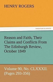 Reason and Faith, Their Claims and Conflicts From The Edinburgh Review, October 1849, Volume 90, No. CLXXXII. (Pages 293-356)
