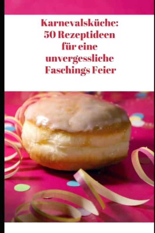 KARNEVALSKÜCHE: 50 REZEPTIDEEN FÜR EINE UNVERGESSLICHE FASCHINGS FEIER