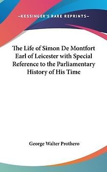 The Life of Simon De Montfort Earl of Leicester with Special Reference to the Parliamentary History of His Time