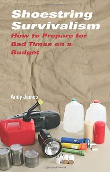 Shoestring Survivalism: How to Prepare for Bad Times on a Budget