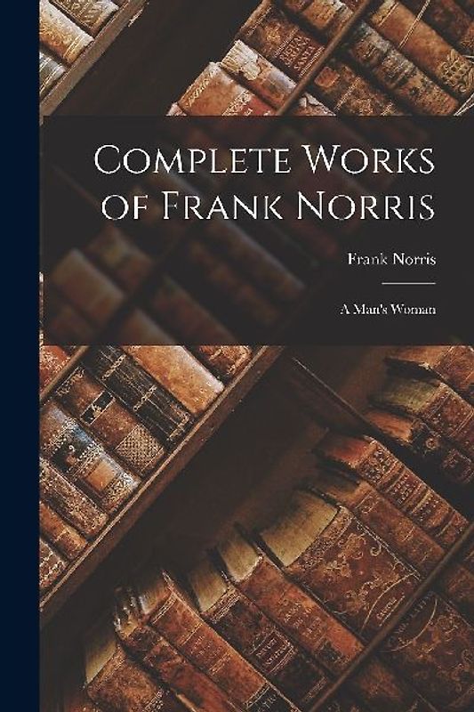 Complete Works of Frank Norris: A Man's Woman