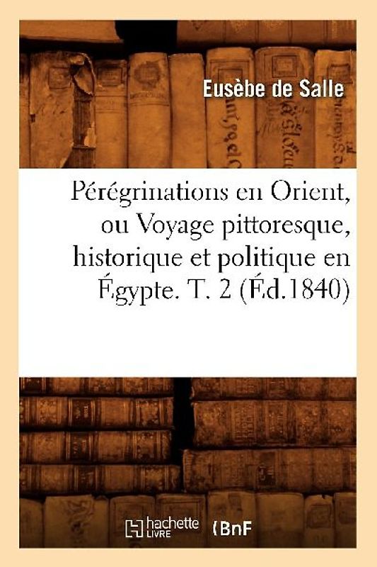 Pérégrinations En Orient, Ou Voyage Pittoresque, Historique Et Politique En Égypte. T. 2 (Éd.1840)